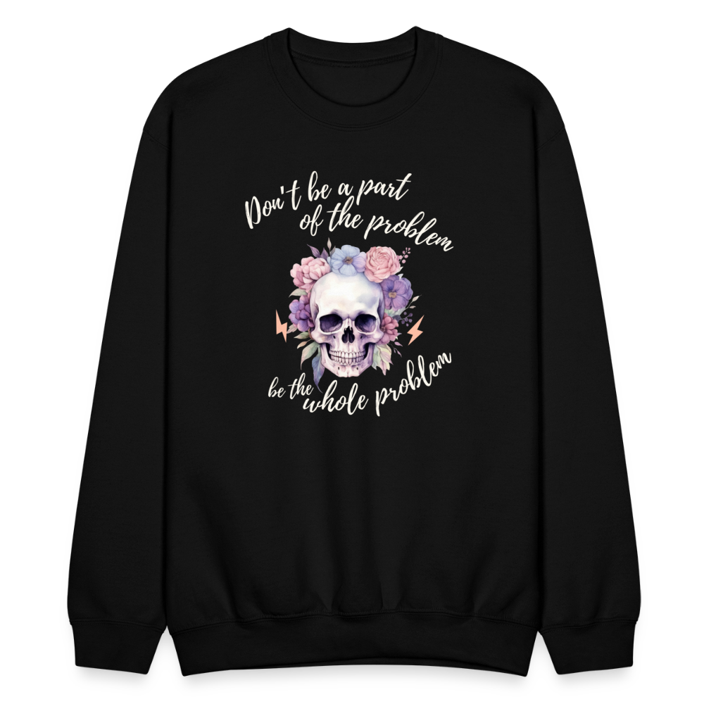 Don't Be A Part of the Problem Be The Whole Problem Sweatshirt - black