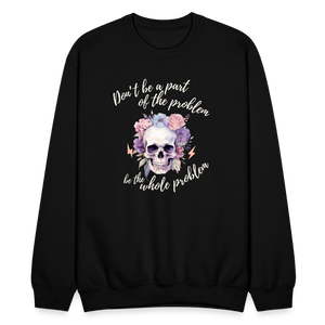 Don't Be A Part of the Problem Be The Whole Problem Sweatshirt - black