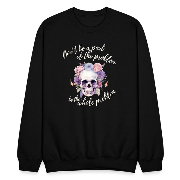 Don't Be A Part of the Problem Be The Whole Problem Sweatshirt - black