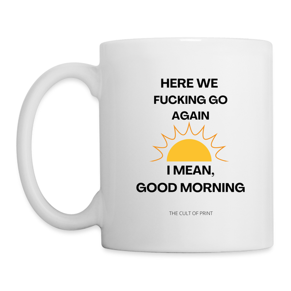 Here We Fucking Go Again, I Mean, Good Morning Mug - white