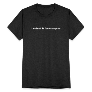 I ruined it for everyone T-Shirt - heather black