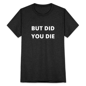 But Did You Die T-Shirt - heather black