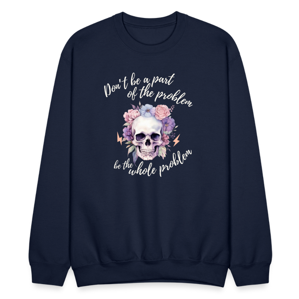 Don't Be A Part of the Problem Be The Whole Problem Sweatshirt - navy