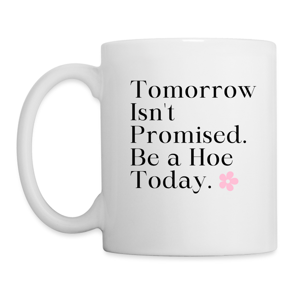 Tomorrow Isn't Promised, Be A Hoe Today Mug - white