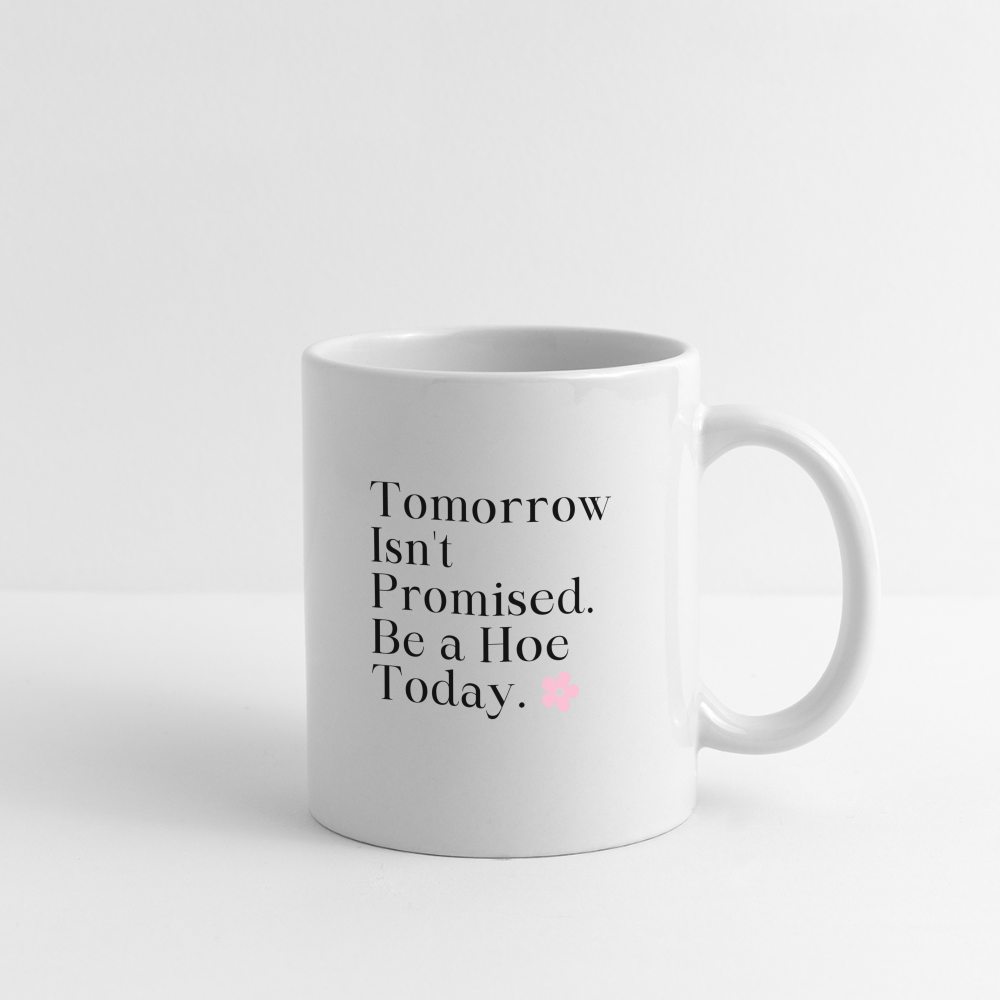 Tomorrow Isn't Promised, Be A Hoe Today Mug - white