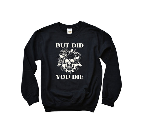 But Did You Die Sweatshirt