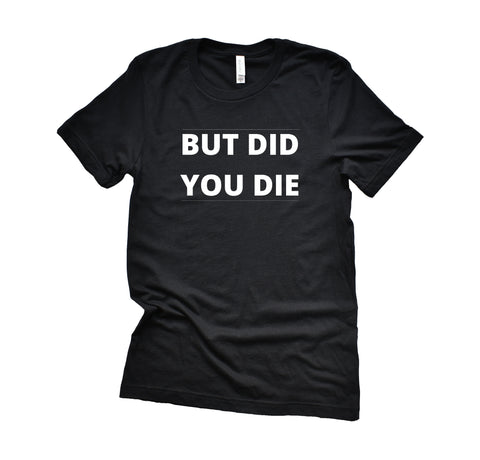 But Did You Die T-Shirt