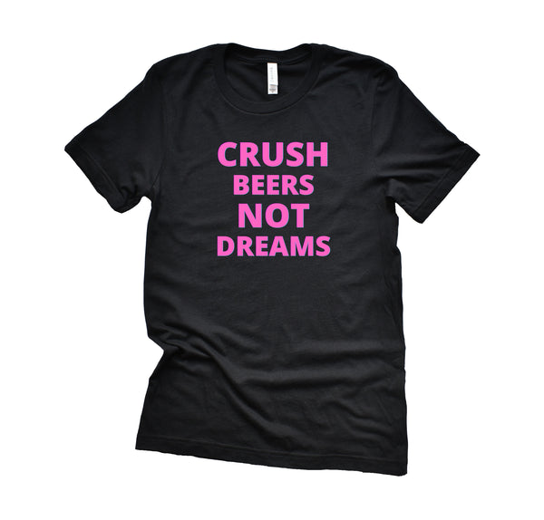 Crush Beers Not Dreams T-Shirt