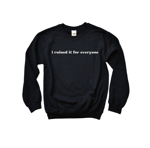 I ruined it for everyone Sweatshirt