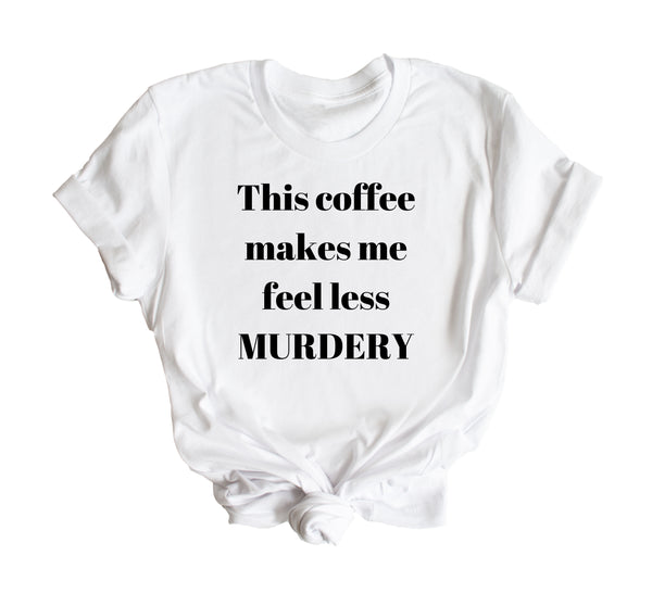 This Coffee Makes Me Feel Less Murdery T-Shirt