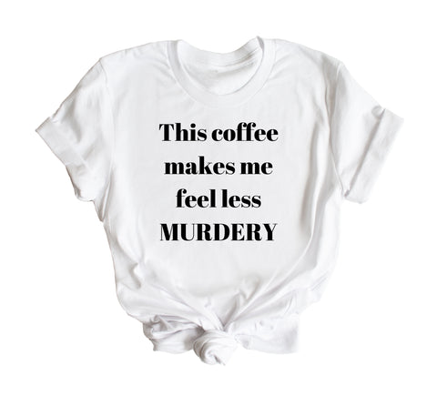 This Coffee Makes Me Feel Less Murdery T-Shirt